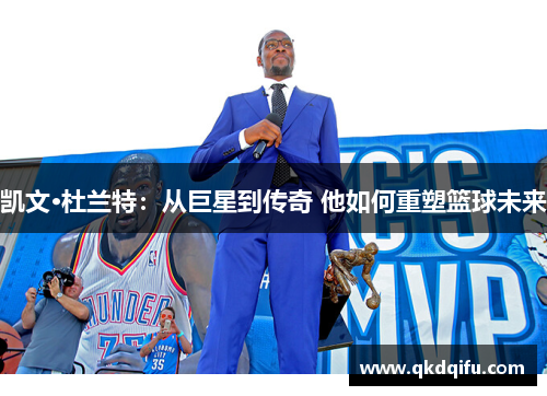 凯文·杜兰特：从巨星到传奇 他如何重塑篮球未来