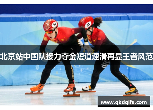 北京站中国队接力夺金短道速滑再显王者风范 北京站中国队接力夺金短道速滑再显王者风范