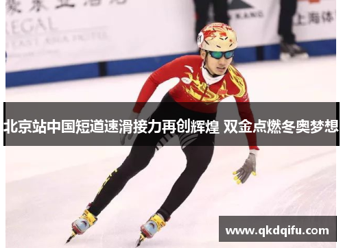 北京站中国短道速滑接力再创辉煌 双金点燃冬奥梦想 北京站中国短道速滑接力再创辉煌 双金点燃冬奥梦想