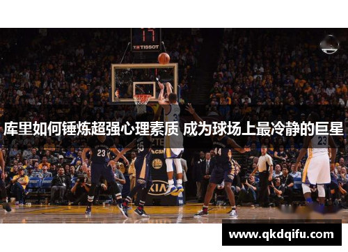 库里如何锤炼超强心理素质 成为球场上最冷静的巨星
