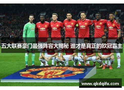 五大联赛豪门最强阵容大揭秘 谁才是真正的欧冠霸主