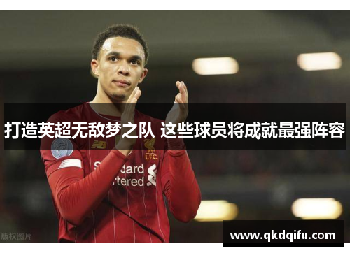 打造英超无敌梦之队 这些球员将成就最强阵容