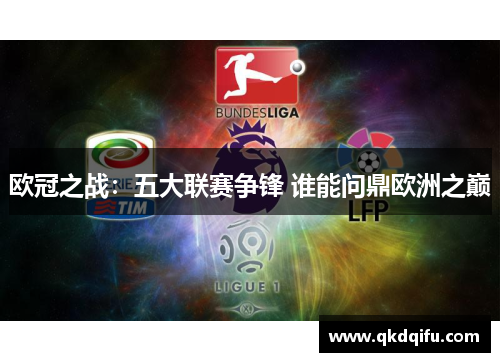 欧冠之战:五大联赛争锋 谁能问鼎欧洲之巅 欧冠之战:五大联赛争锋 谁能问鼎欧洲之巅