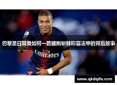 巴黎圣日耳曼如何一路披荆斩棘称霸法甲的背后故事