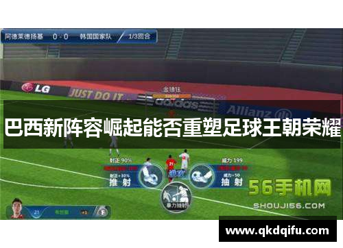 巴西新阵容崛起能否重塑足球王朝荣耀