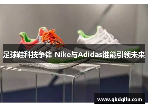 足球鞋科技争锋 Nike与Adidas谁能引领未来
