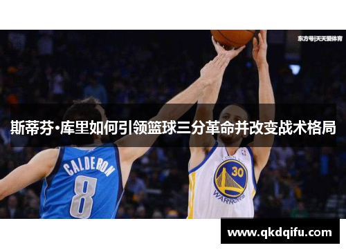 斯蒂芬·库里如何引领篮球三分革命并改变战术格局