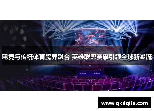 电竞与传统体育跨界融合 英雄联盟赛事引领全球新潮流