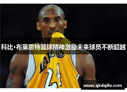 科比·布莱恩特篮球精神激励未来球员不断超越