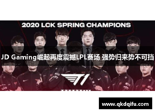 JD Gaming崛起再度震撼LPL赛场 强势归来势不可挡