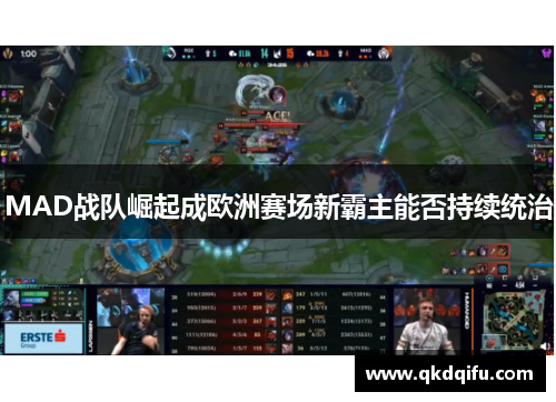 MAD战队崛起成欧洲赛场新霸主能否持续统治