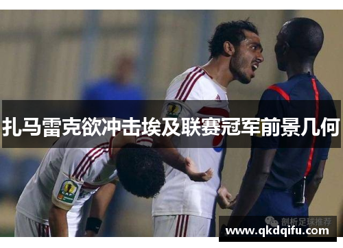 扎马雷克欲冲击埃及联赛冠军前景几何