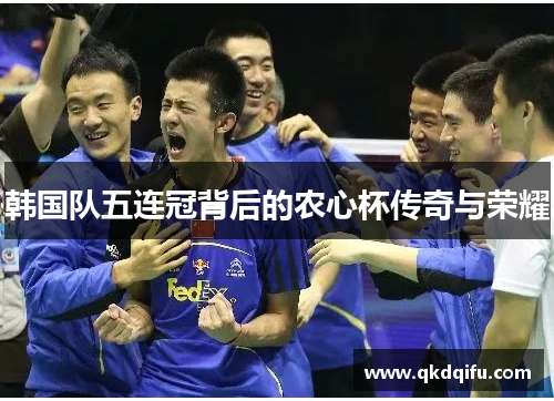 韩国队五连冠背后的农心杯传奇与荣耀