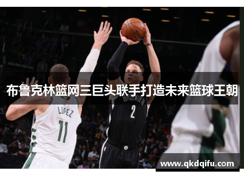 布鲁克林篮网三巨头联手打造未来篮球王朝