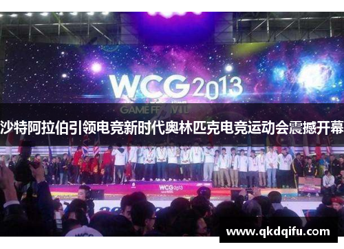 沙特阿拉伯引领电竞新时代奥林匹克电竞运动会震撼开幕