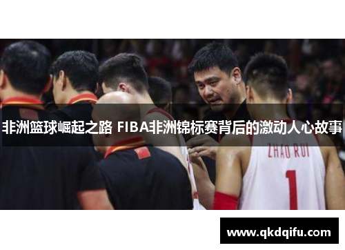 非洲篮球崛起之路 FIBA非洲锦标赛背后的激动人心故事