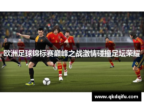 欧洲足球锦标赛巅峰之战激情碰撞足坛荣耀