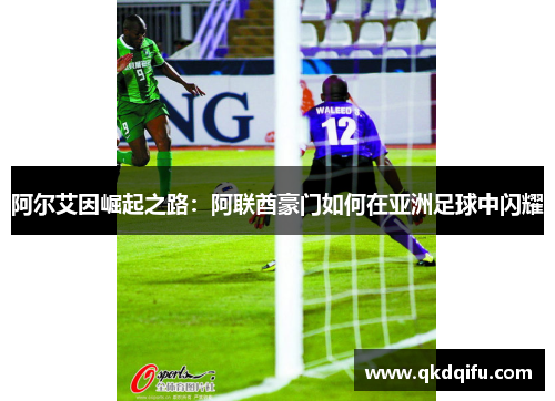 阿尔艾因崛起之路：阿联酋豪门如何在亚洲足球中闪耀