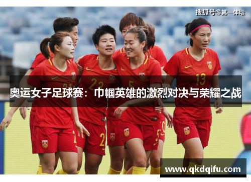 奥运女子足球赛：巾帼英雄的激烈对决与荣耀之战