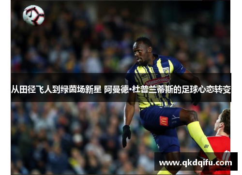 从田径飞人到绿茵场新星 阿曼德·杜普兰蒂斯的足球心态转变