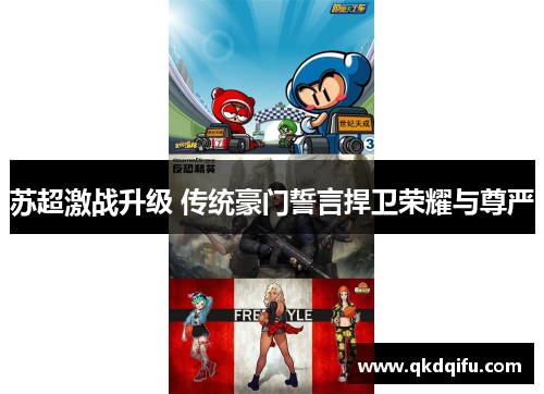 苏超激战升级 传统豪门誓言捍卫荣耀与尊严 苏超激战升级 传统豪门誓言捍卫荣耀与尊严