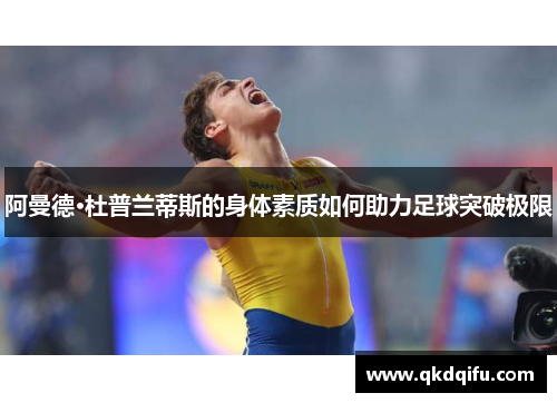 阿曼德·杜普兰蒂斯的身体素质如何助力足球突破极限 阿曼德·杜普兰蒂斯的身体素质如何助力足球突破极限