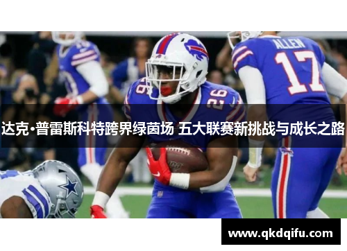 达克·普雷斯科特跨界绿茵场 五大联赛新挑战与成长之路