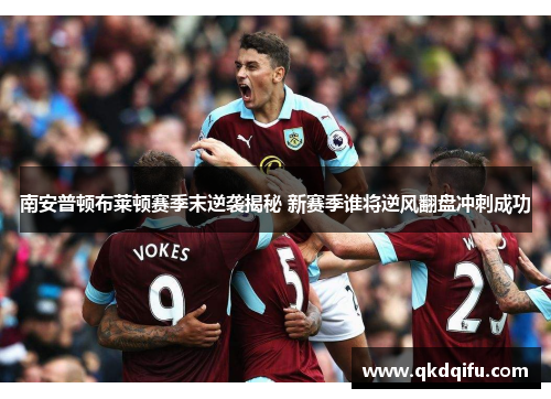 南安普顿布莱顿赛季末逆袭揭秘 新赛季谁将逆风翻盘冲刺成功 南安普顿布莱顿赛季末逆袭揭秘 新赛季谁将逆风翻盘冲刺成功