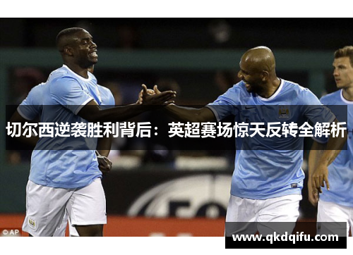 切尔西逆袭胜利背后：英超赛场惊天反转全解析