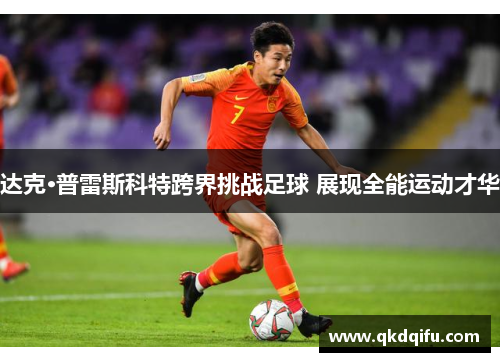 达克·普雷斯科特跨界挑战足球 展现全能运动才华 达克·普雷斯科特跨界挑战足球 展现全能运动才华