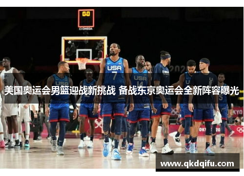 美国奥运会男篮迎战新挑战 备战东京奥运会全新阵容曝光