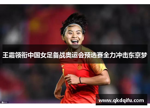 王霜领衔中国女足备战奥运会预选赛全力冲击东京梦